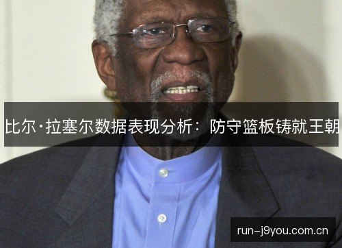 比尔·拉塞尔数据表现分析：防守篮板铸就王朝