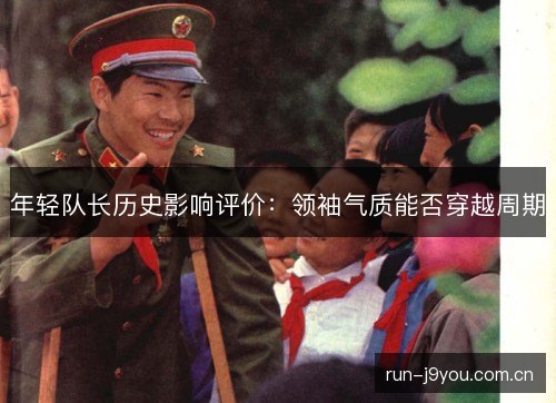 年轻队长历史影响评价：领袖气质能否穿越周期