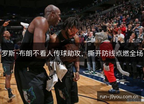 罗斯·布朗不看人传球助攻，撕开防线点燃全场
