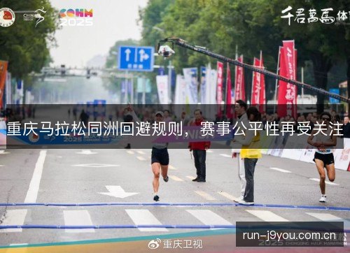 重庆马拉松同洲回避规则，赛事公平性再受关注
